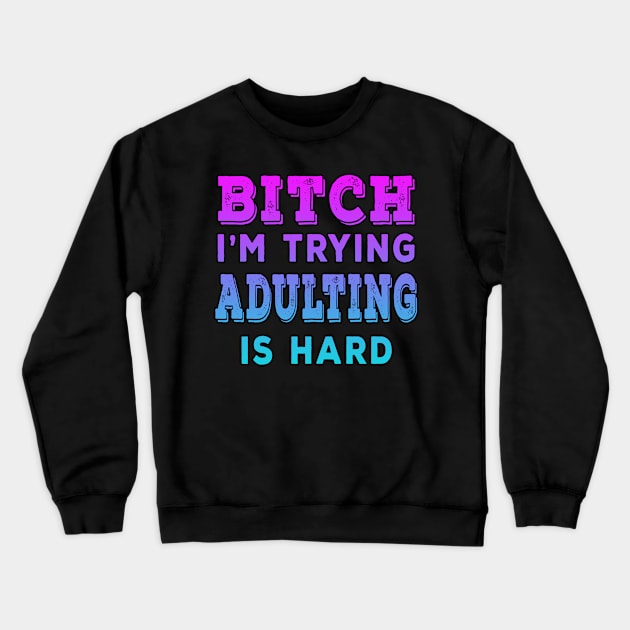 Bitch Im Trying Adulting Is Hard Blue Crewneck Sweatshirt by Shawnsonart